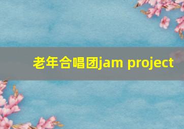 老年合唱团jam project